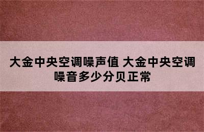 大金中央空调噪声值 大金中央空调噪音多少分贝正常